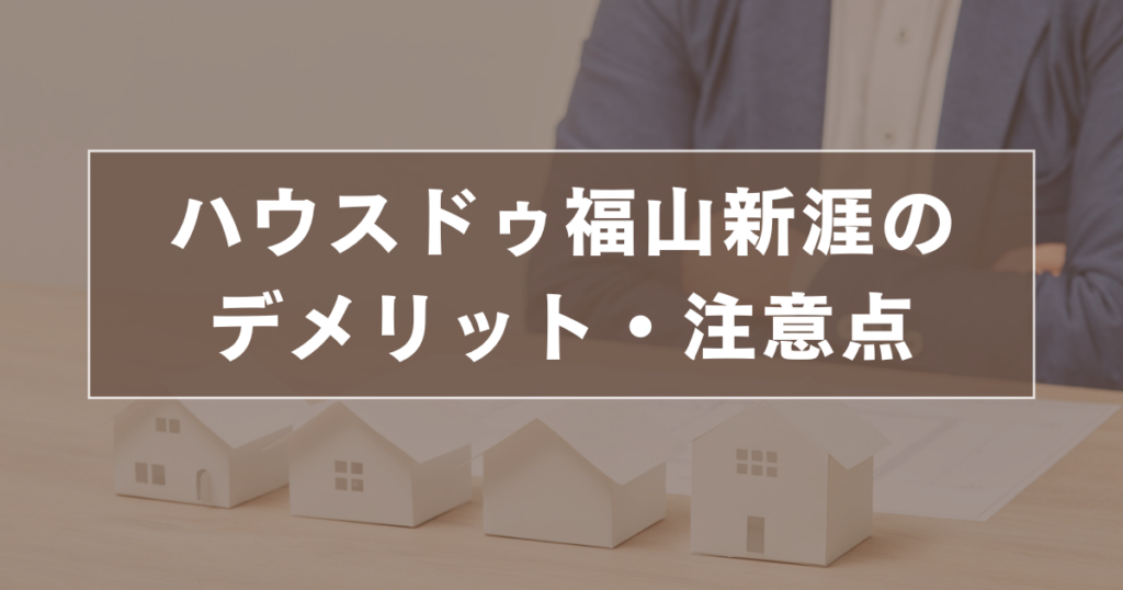 ハウスドゥ福山新涯のデメリット・注意点