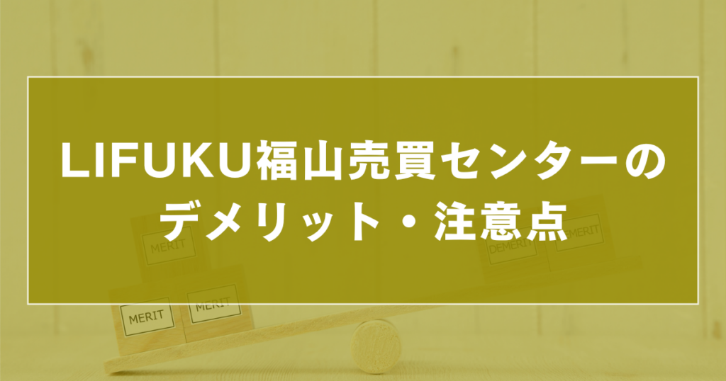 LIFUKU福山売買センターのデメリット・注意点