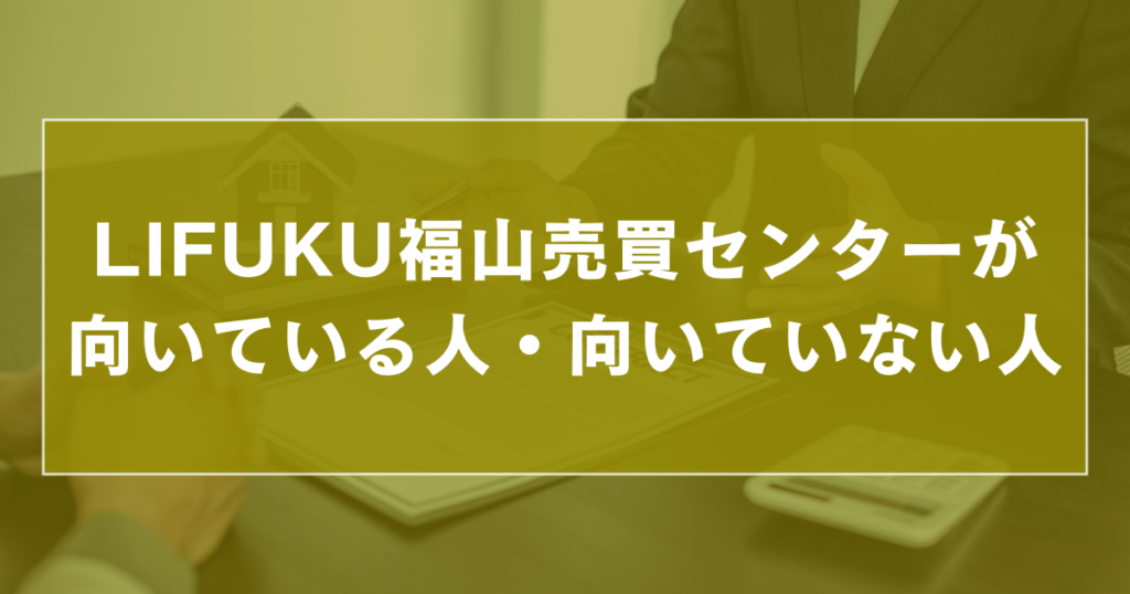 LIFUKU福山売買センターが向いている人・向いていない人