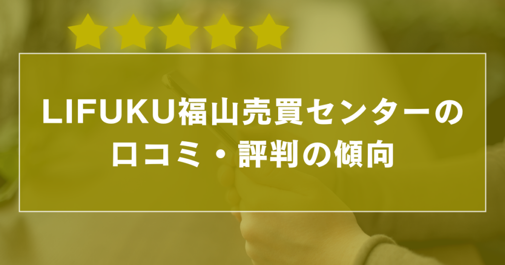 LIFUKU福山売買センターの口コミ・評判の傾向