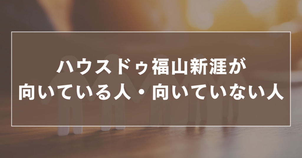 ハウスドゥ福山新涯が向いている人・向いていない人